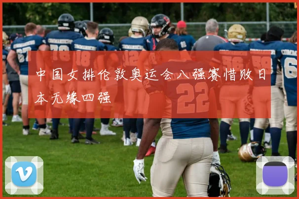 中国女排伦敦奥运会八强赛惜败日本无缘四强
