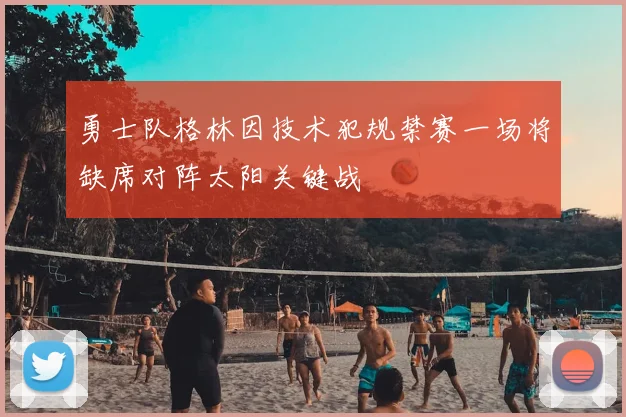 勇士队格林因技术犯规禁赛一场将缺席对阵太阳关键战