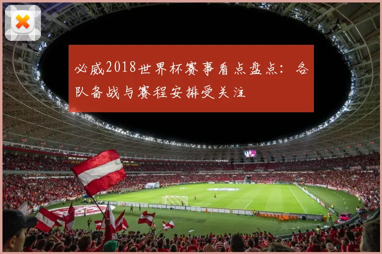 必威2018世界杯赛事看点盘点:各队备战与赛程安排受关注
