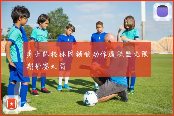 勇士队格林因锁喉动作遭联盟无限期禁赛处罚