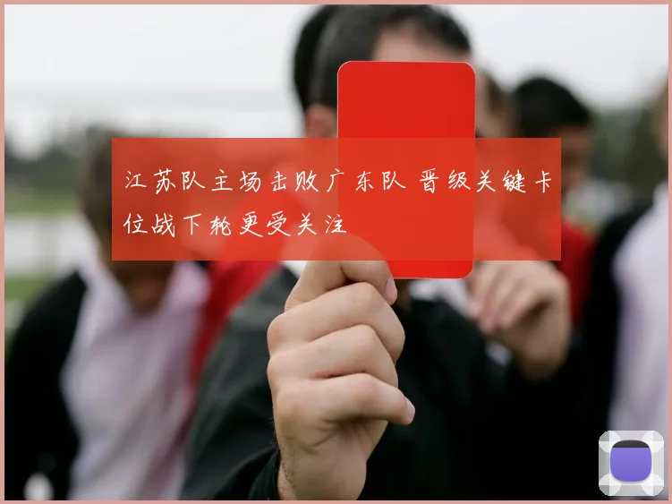江苏队主场击败广东队 晋级关键卡位战下轮更受关注