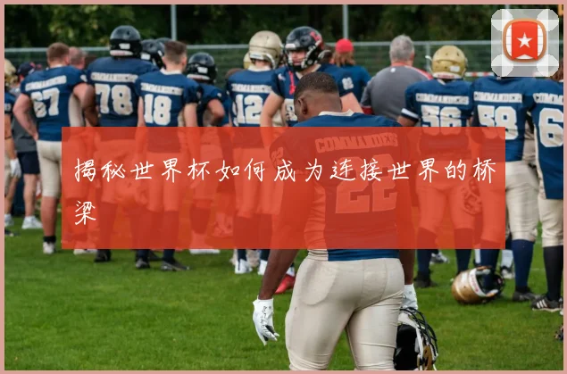 揭秘世界杯如何成为连接世界的桥梁