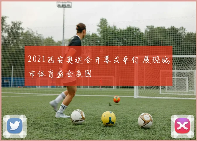 2021西安奥运会开幕式举行 展现城市体育盛会氛围
