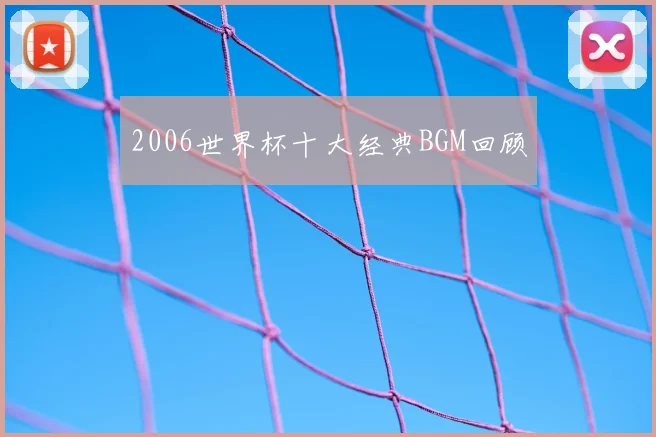 2006世界杯十大经典BGM回顾