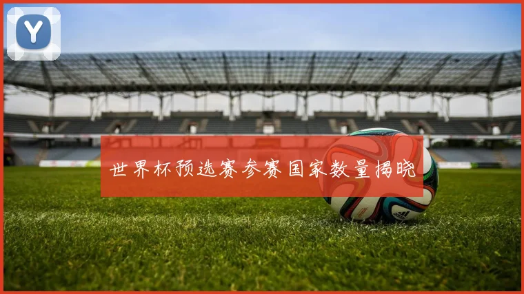 世界杯预选赛参赛国家数量揭晓