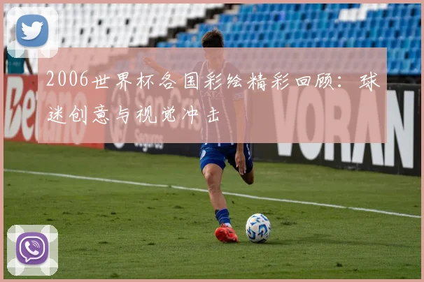 2006世界杯各国彩绘精彩回顾:球迷创意与视觉冲击