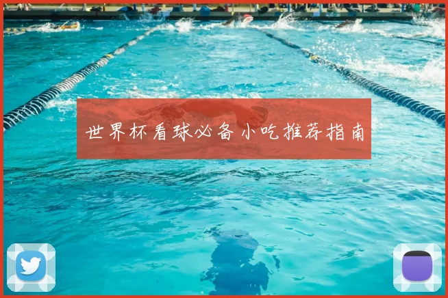 世界杯看球必备小吃推荐指南