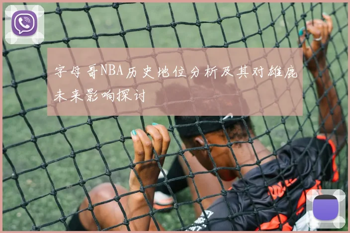 字母哥NBA历史地位分析及其对雄鹿未来影响探讨
