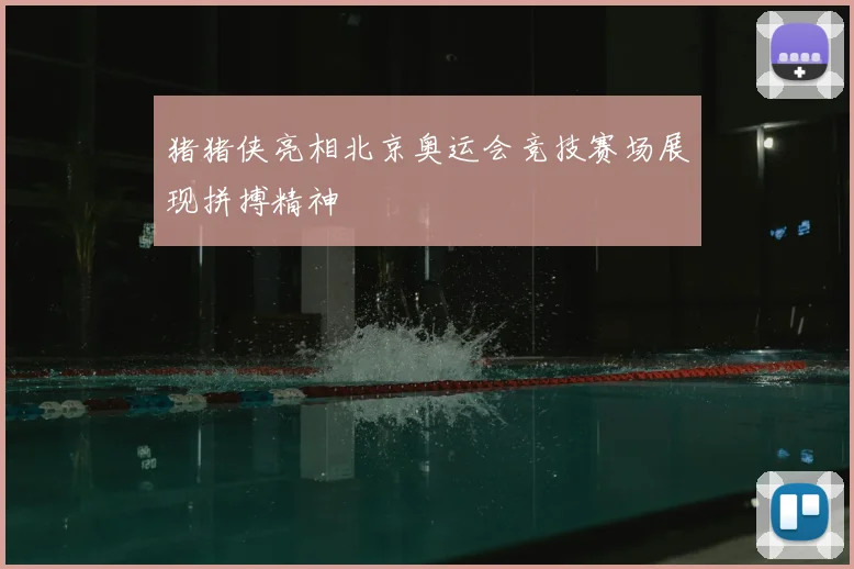 猪猪侠亮相北京奥运会竞技赛场展现拼搏精神