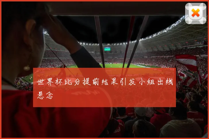 世界杯比分提前结果引发小组出线悬念