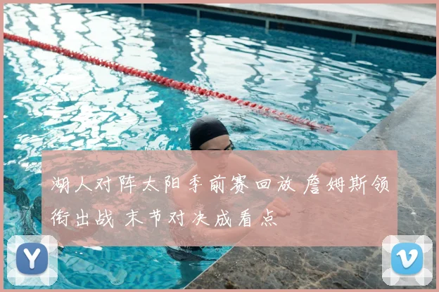 湖人对阵太阳季前赛回放 詹姆斯领衔出战 末节对决成看点