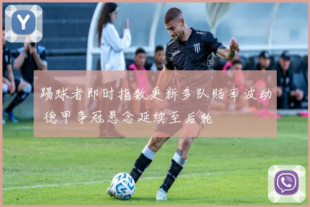 踢球者即时指数更新多队赔率波动 德甲争冠悬念延续至后轮
