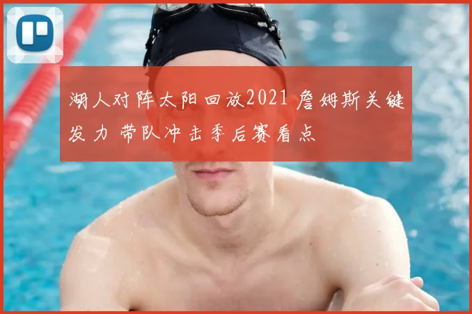 湖人对阵太阳回放2021 詹姆斯关键发力 带队冲击季后赛看点