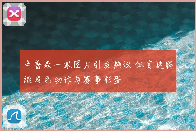 辛普森一家图片引发热议 体育迷解读角色动作与赛事彩蛋