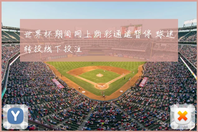 世界杯期间网上购彩通道暂停 球迷转投线下投注