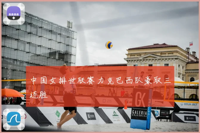 中国女排世联赛力克巴西队豪取三连胜