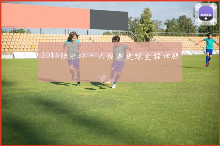 2016欧洲杯十大经典进球全程回顾