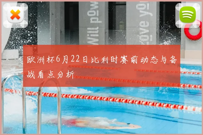 欧洲杯6月22日比利时赛前动态与备战看点分析