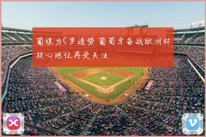 葡媒为C罗造势 葡萄牙备战欧洲杯核心地位再受关注