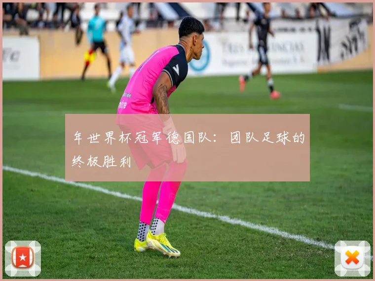 年世界杯冠军德国队:团队足球的终极胜利