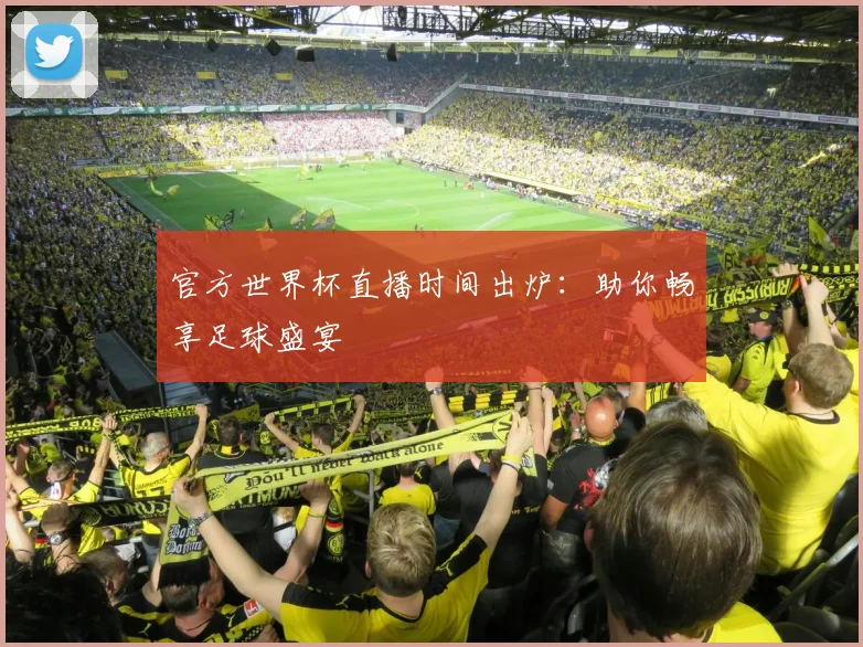 官方世界杯直播时间出炉：助你畅享足球盛宴