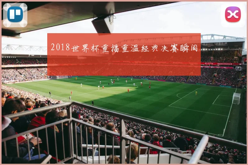 2018世界杯重播重温经典决赛瞬间