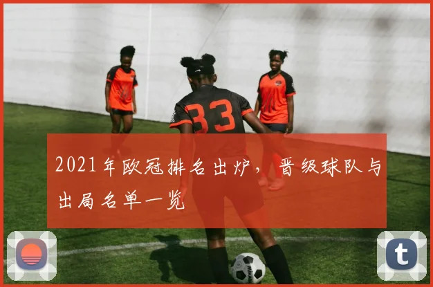 2021年欧冠排名出炉，晋级球队与出局名单一览