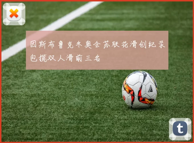 因斯布鲁克冬奥会苏联花滑创纪录包揽双人滑前三名