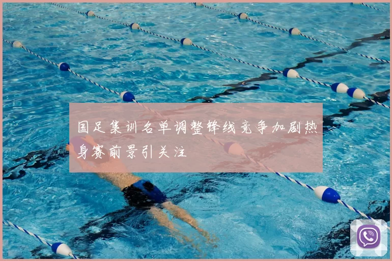 国足集训名单调整锋线竞争加剧热身赛前景引关注