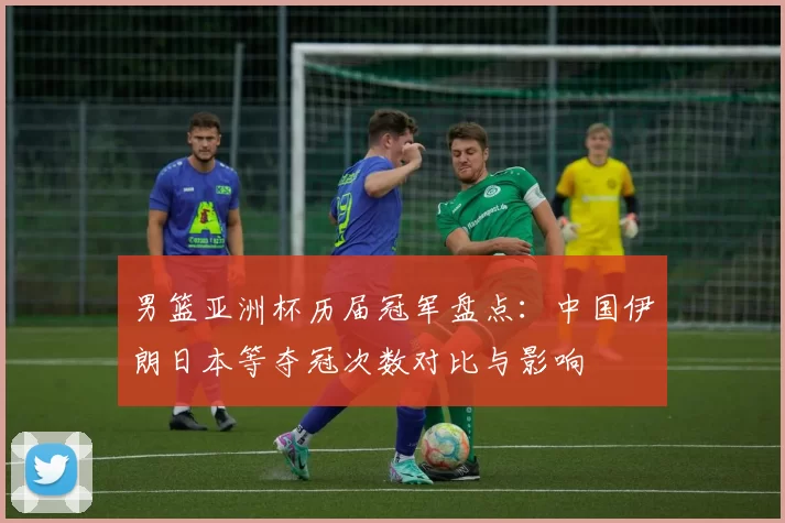 男篮亚洲杯历届冠军盘点：中国伊朗日本等夺冠次数对比与影响