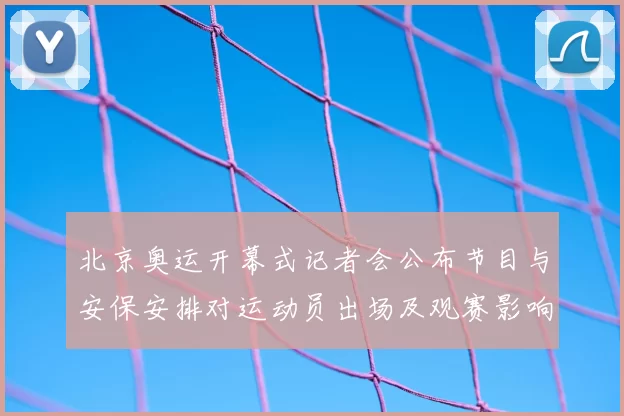 北京奥运开幕式记者会公布节目与安保安排对运动员出场及观赛影响解析