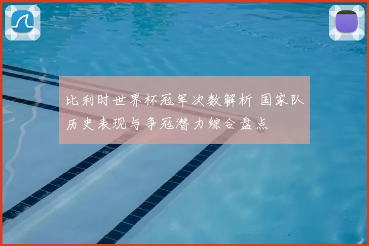 比利时世界杯冠军次数解析 国家队历史表现与争冠潜力综合盘点