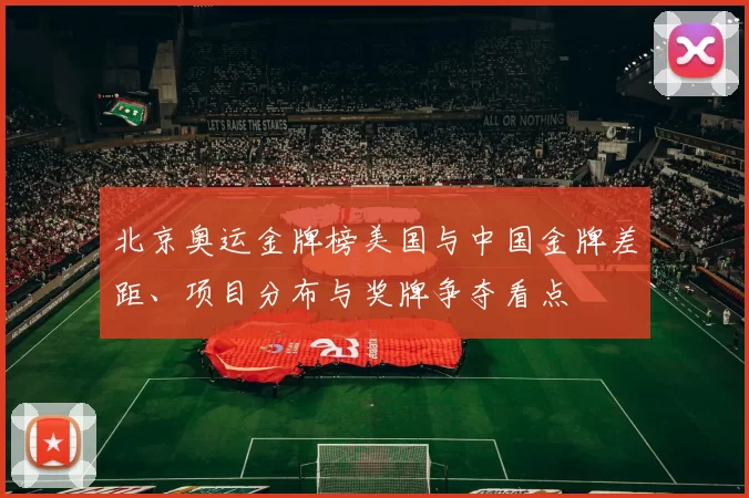 北京奥运金牌榜美国与中国金牌差距、项目分布与奖牌争夺看点