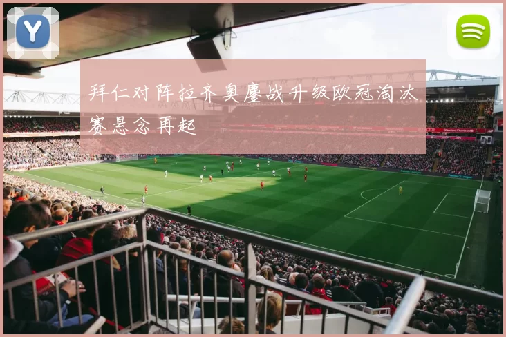 拜仁对阵拉齐奥鏖战升级欧冠淘汰赛悬念再起