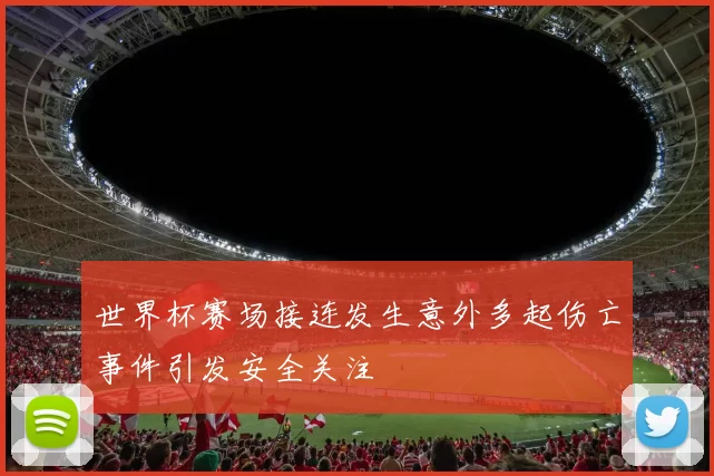 世界杯赛场接连发生意外多起伤亡事件引发安全关注