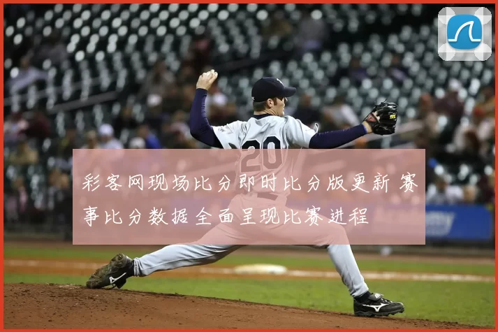 彩客网现场比分即时比分版更新 赛事比分数据全面呈现比赛进程