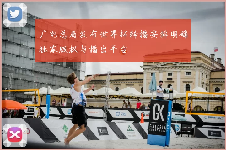 广电总局发布世界杯转播安排明确独家版权与播出平台