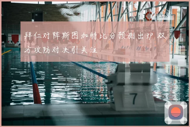 拜仁对阵斯图加特比分预测出炉 双方攻防对决引关注