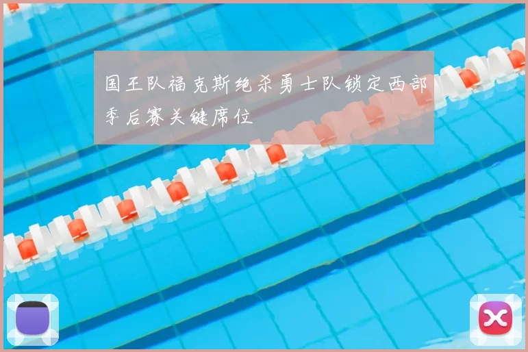 国王队福克斯绝杀勇士队锁定西部季后赛关键席位