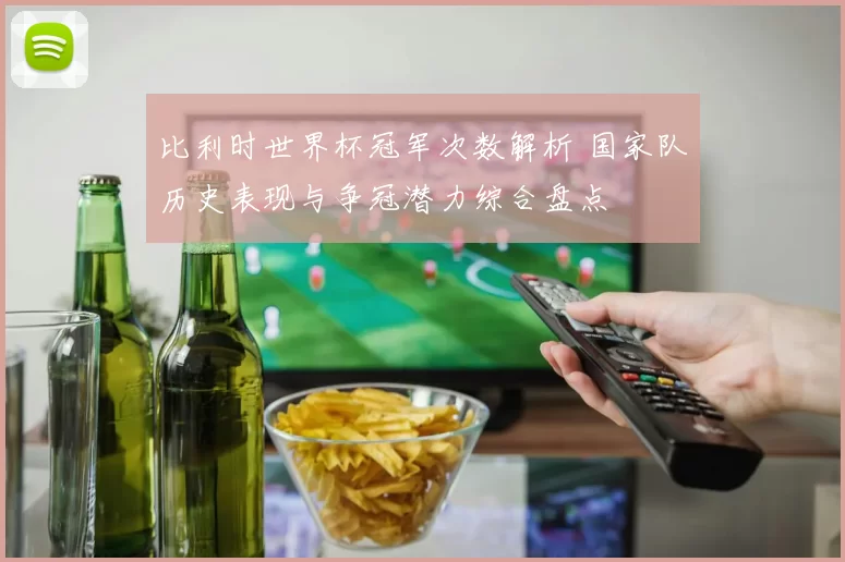 比利时世界杯冠军次数解析 国家队历史表现与争冠潜力综合盘点