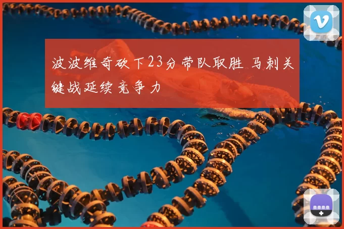 波波维奇砍下23分带队取胜 马刺关键战延续竞争力