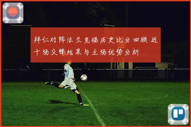 拜仁对阵法兰克福历史比分回顾 近十场交锋结果与主场优势分析