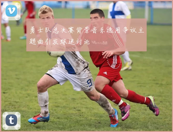 勇士队总决赛背景音乐选用争议主题曲引发球迷讨论