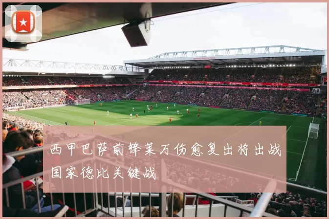 西甲巴萨前锋莱万伤愈复出将出战国家德比关键战