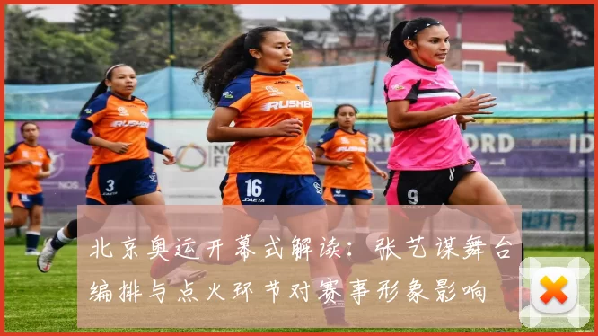 北京奥运开幕式解读：张艺谋舞台编排与点火环节对赛事形象影响