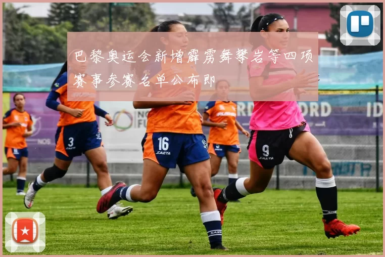 巴黎奥运会新增霹雳舞攀岩等四项赛事参赛名单公布即