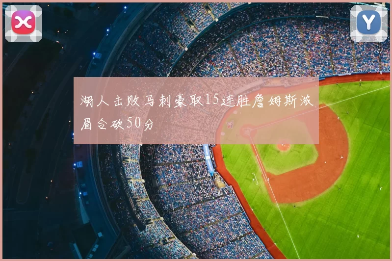 湖人击败马刺豪取15连胜詹姆斯浓眉合砍50分