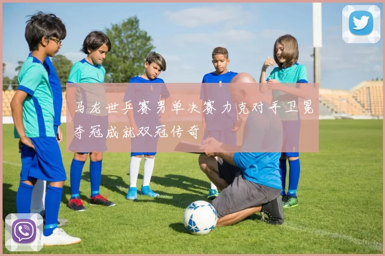 马龙世乒赛男单决赛力克对手卫冕夺冠成就双冠传奇