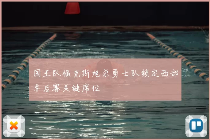 国王队福克斯绝杀勇士队锁定西部季后赛关键席位