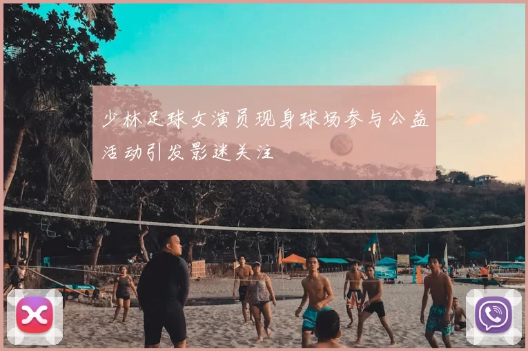 少林足球女演员现身球场参与公益活动引发影迷关注